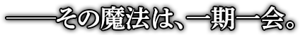 その魔法は、一期一会